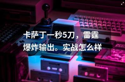卡萨丁一秒5刀,雷霆爆炸输出。实战怎么样